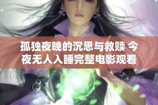 孤独夜晚的沉思与救赎 今夜无人入睡完整电影观看