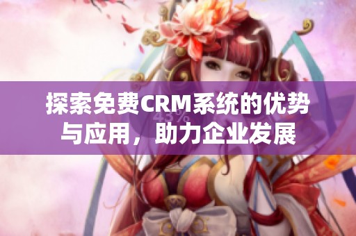 探索免费CRM系统的优势与应用，助力企业发展