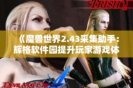 《魔兽世界2.43采集助手：辉格软件园提升玩家游戏体验的必备工具》