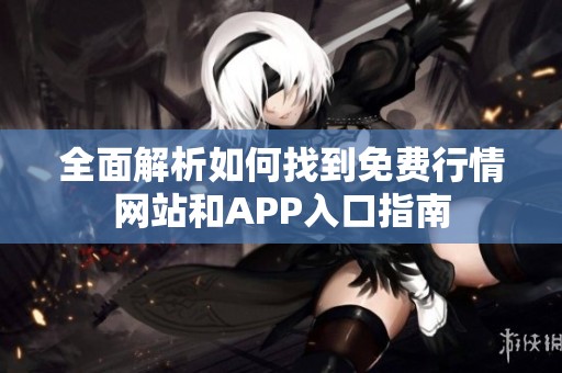 全面解析如何找到免费行情网站和APP入口指南