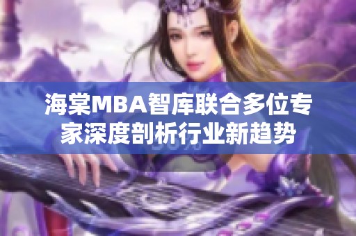 海棠MBA智库联合多位专家深度剖析行业新趋势