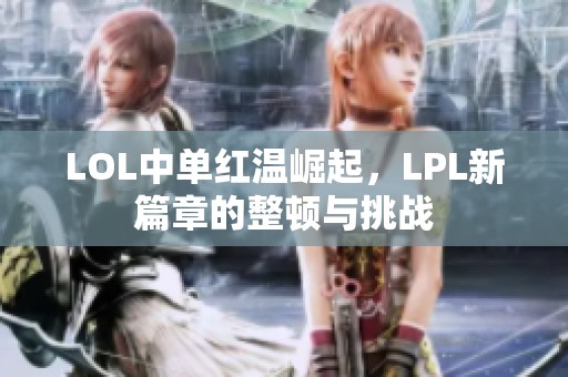 LOL中单红温崛起，LPL新篇章的整顿与挑战