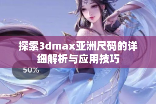 探索3dmax亚洲尺码的详细解析与应用技巧