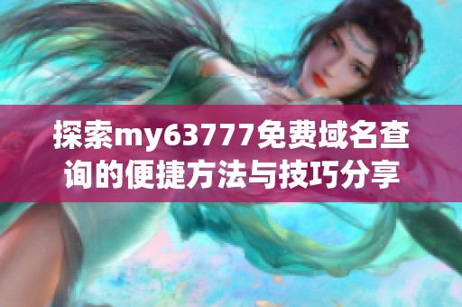 探索my63777免费域名查询的便捷方法与技巧分享