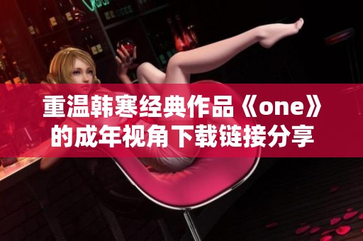 重温韩寒经典作品《one》的成年视角下载链接分享