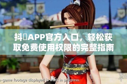 抖抈APP官方入口，轻松获取免费使用权限的完整指南