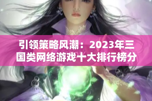 引领策略风潮：2023年三国类网络游戏十大排行榜分析