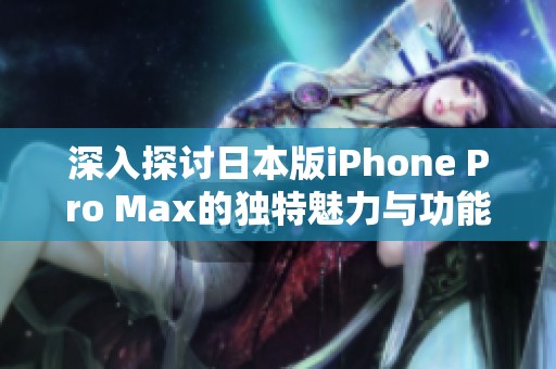 深入探讨日本版iPhone Pro Max的独特魅力与功能亮点