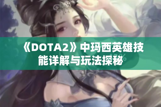 《DOTA2》中玛西英雄技能详解与玩法探秘