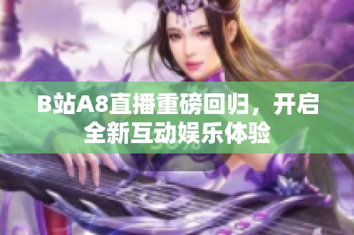 B站A8直播重磅回归，开启全新互动娱乐体验