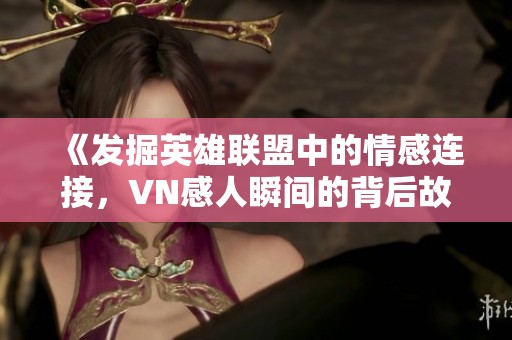 《发掘英雄联盟中的情感连接，VN感人瞬间的背后故事》