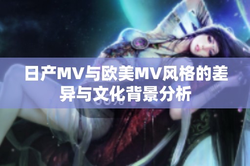 日产MV与欧美MV风格的差异与文化背景分析