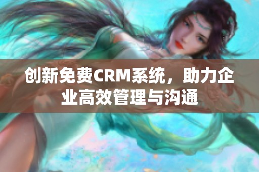 创新免费CRM系统，助力企业高效管理与沟通