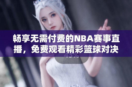 畅享无需付费的NBA赛事直播，免费观看精彩篮球对决