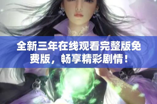 全新三年在线观看完整版免费版，畅享精彩剧情！