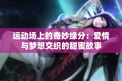 运动场上的奇妙缘分：爱情与梦想交织的甜蜜故事