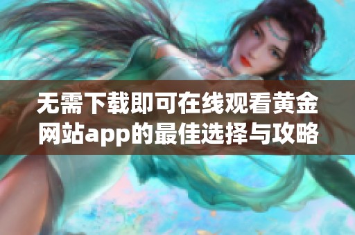 无需下载即可在线观看黄金网站app的最佳选择与攻略