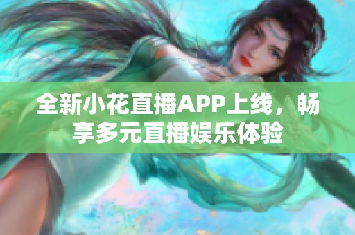 全新小花直播APP上线，畅享多元直播娱乐体验