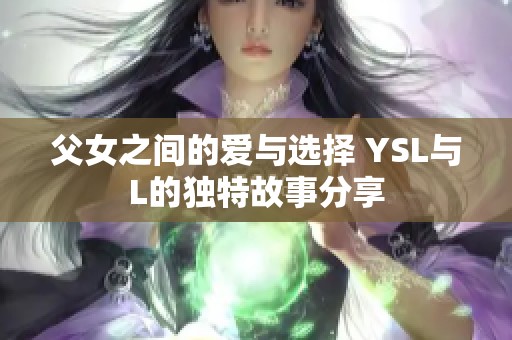 父女之间的爱与选择 YSL与L的独特故事分享