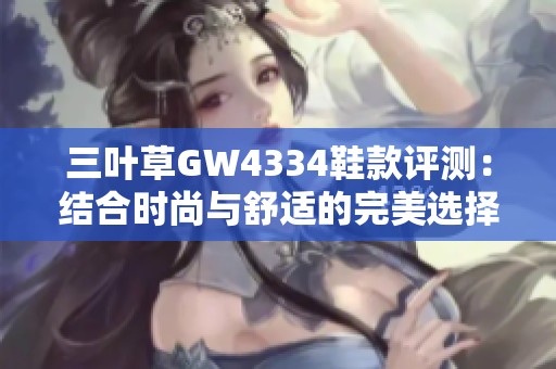 三叶草GW4334鞋款评测：结合时尚与舒适的完美选择