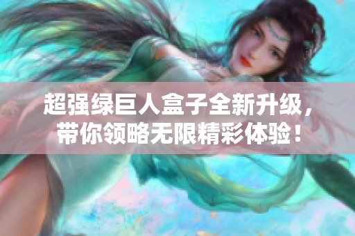 超强绿巨人盒子全新升级，带你领略无限精彩体验！