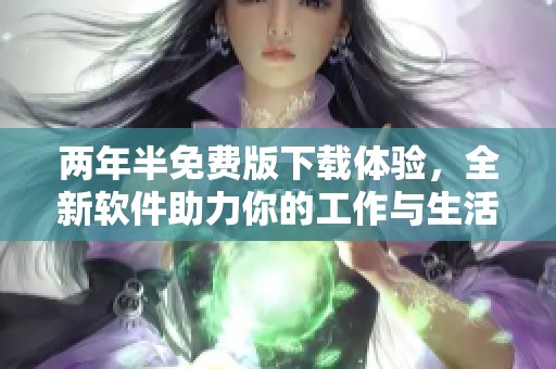 两年半免费版下载体验，全新软件助力你的工作与生活