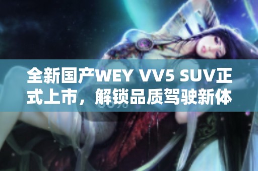 全新国产WEY VV5 SUV正式上市，解锁品质驾驶新体验