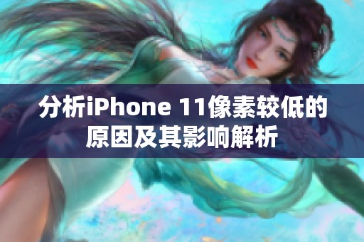 分析iPhone 11像素较低的原因及其影响解析