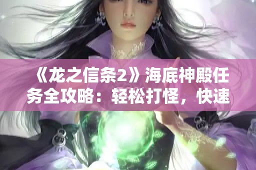 《龙之信条2》海底神殿任务全攻略：轻松打怪，快速升级秘籍分享