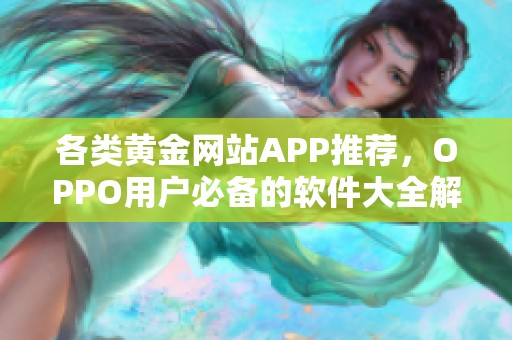 各类黄金网站APP推荐，OPPO用户必备的软件大全解析