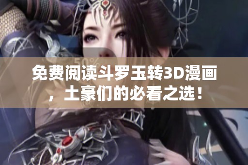 免费阅读斗罗玉转3D漫画，土豪们的必看之选！