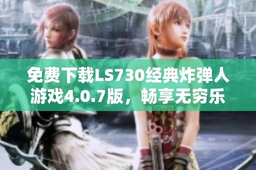 免费下载LS730经典炸弹人游戏4.0.7版，畅享无穷乐趣