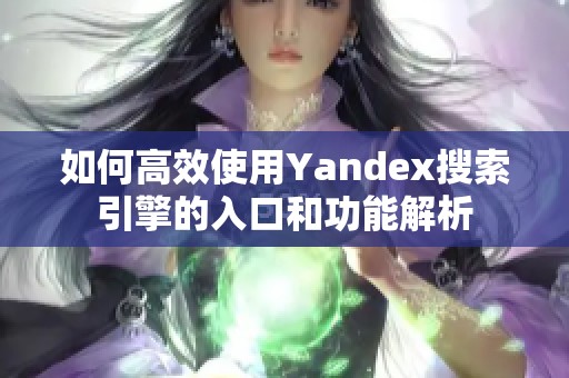 如何高效使用Yandex搜索引擎的入口和功能解析