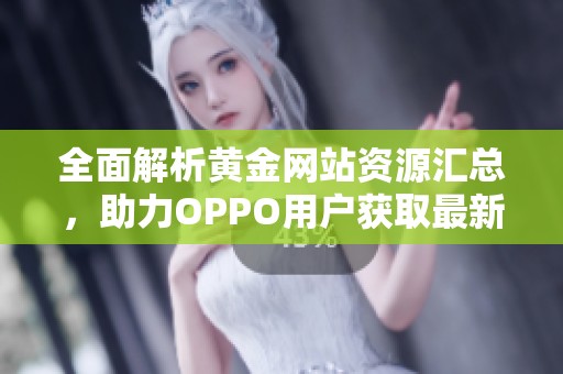 全面解析黄金网站资源汇总，助力OPPO用户获取最新信息