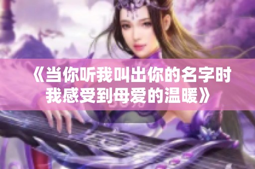 《当你听我叫出你的名字时我感受到母爱的温暖》