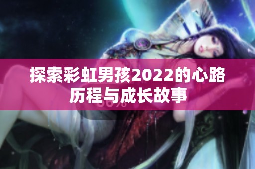 探索彩虹男孩2022的心路历程与成长故事