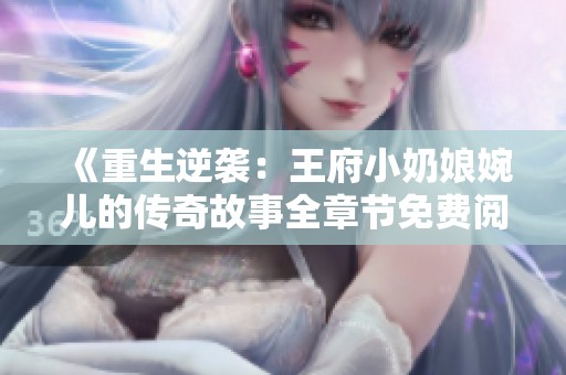 《重生逆袭：王府小奶娘婉儿的传奇故事全章节免费阅读》