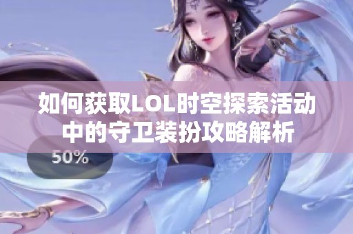 如何获取LOL时空探索活动中的守卫装扮攻略解析