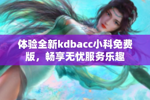 体验全新kdbacc小科免费版，畅享无忧服务乐趣