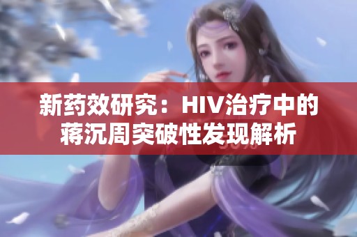 新药效研究：HIV治疗中的蒋沉周突破性发现解析