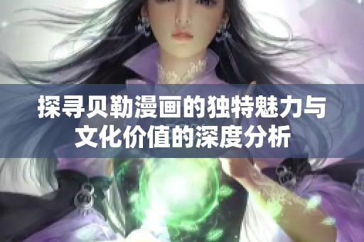 探寻贝勒漫画的独特魅力与文化价值的深度分析