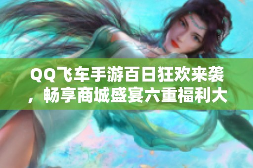 QQ飞车手游百日狂欢来袭，畅享商城盛宴六重福利大放送！