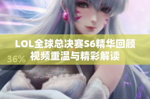 LOL全球总决赛S6精华回顾视频重温与精彩解读