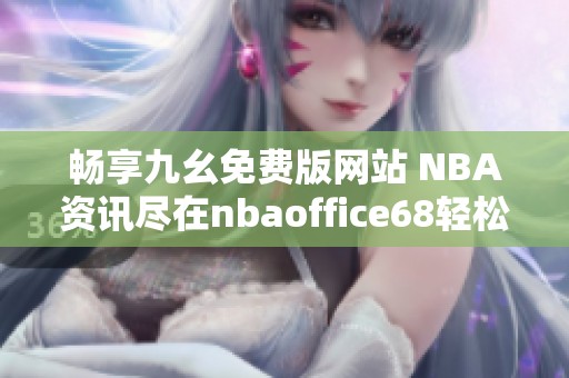 畅享九幺免费版网站 NBA资讯尽在nbaoffice68轻松获取