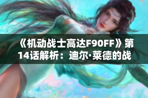 《机动战士高达F90FF》第14话解析：迪尔·莱德的战斗与情感发展