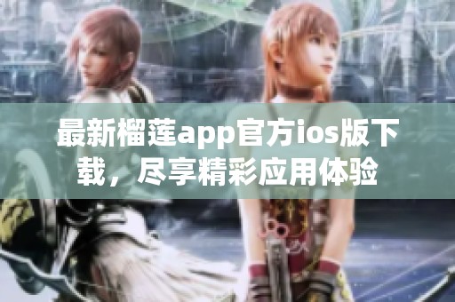 最新榴莲app官方ios版下载，尽享精彩应用体验