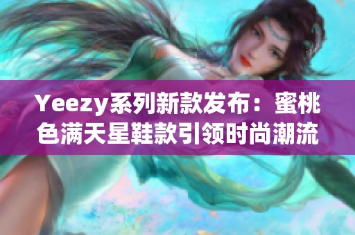 Yeezy系列新款发布：蜜桃色满天星鞋款引领时尚潮流