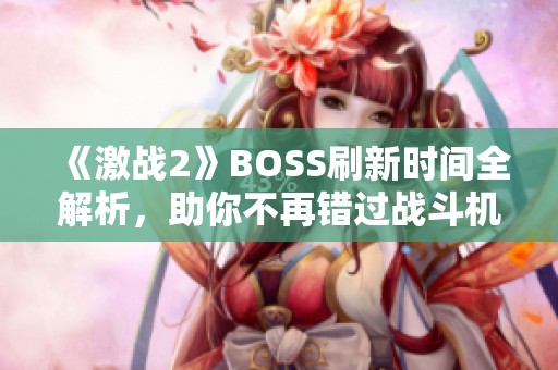 《激战2》BOSS刷新时间全解析，助你不再错过战斗机会！