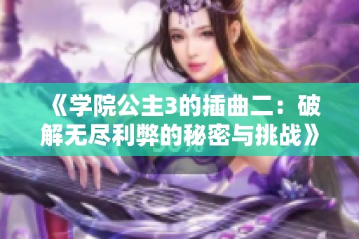 《学院公主3的插曲二：破解无尽利弊的秘密与挑战》