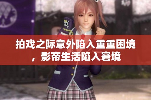 拍戏之际意外陷入重重困境，影帝生活陷入窘境